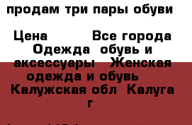 продам три пары обуви › Цена ­ 700 - Все города Одежда, обувь и аксессуары » Женская одежда и обувь   . Калужская обл.,Калуга г.